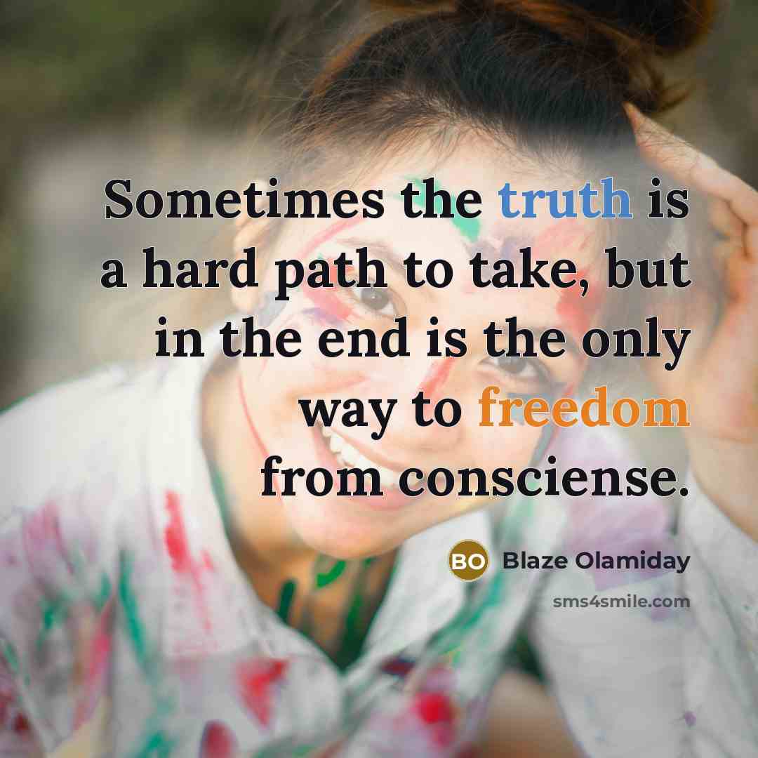 “Sometimes the truth is a hard path to take, but in the end is the only way to freedom from consciense.” quote by Blaze Olamiday