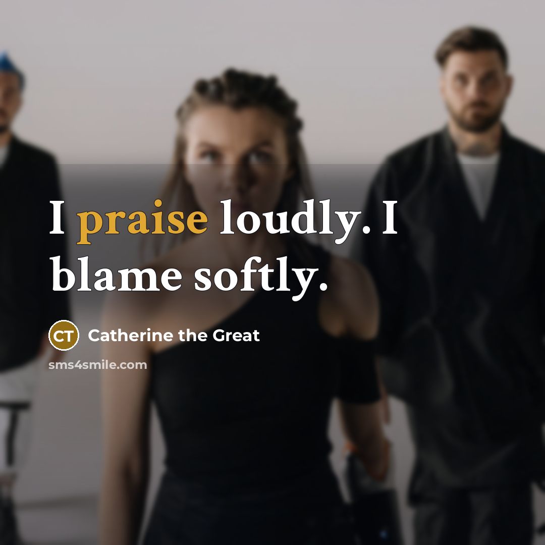 “I praise loudly. I blame softly.” quote by Catherine the Great