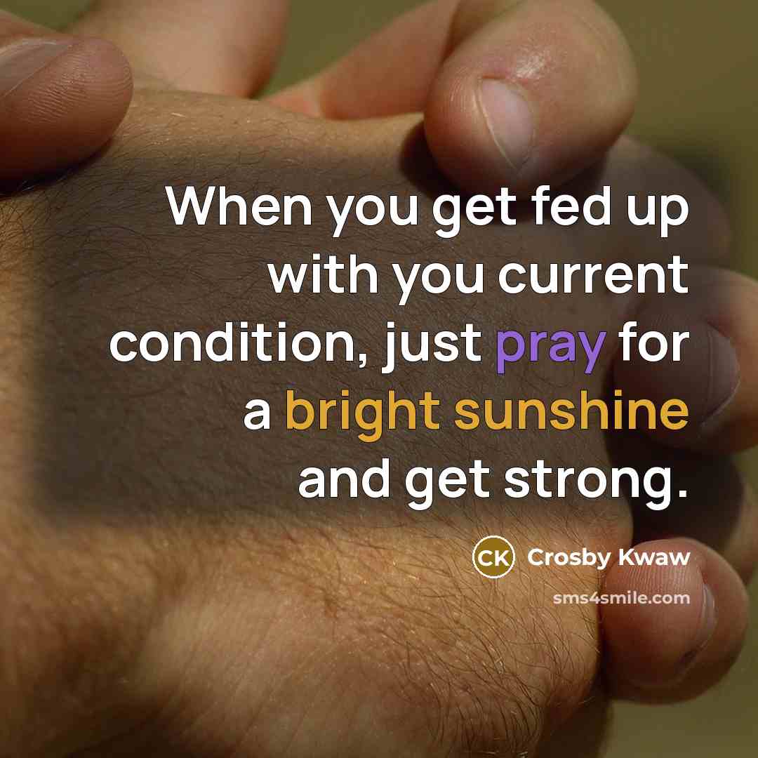 “When you get fed up with you current condition, just pray for a bright sunshine and get strong.” quote by Crosby Kwaw