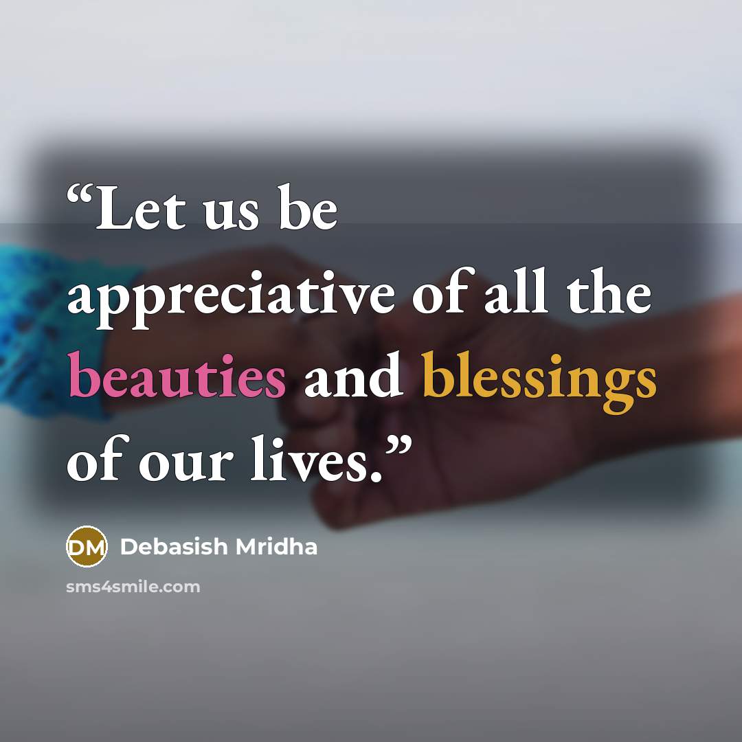 “Let us be appreciative of all the beauties and blessings of our lives.” quote by Debasish Mridha
