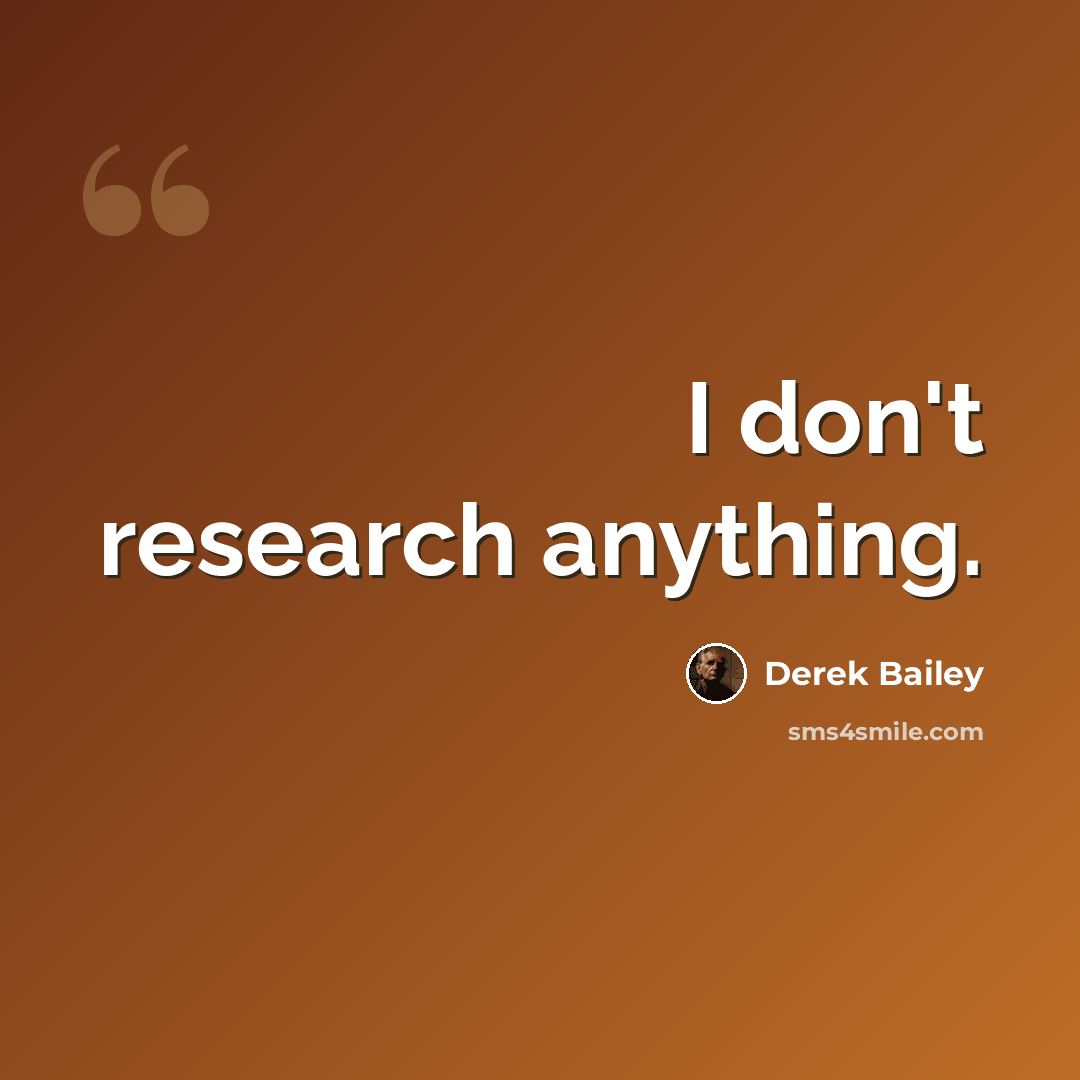 “I don't research anything.” quote by Derek Bailey