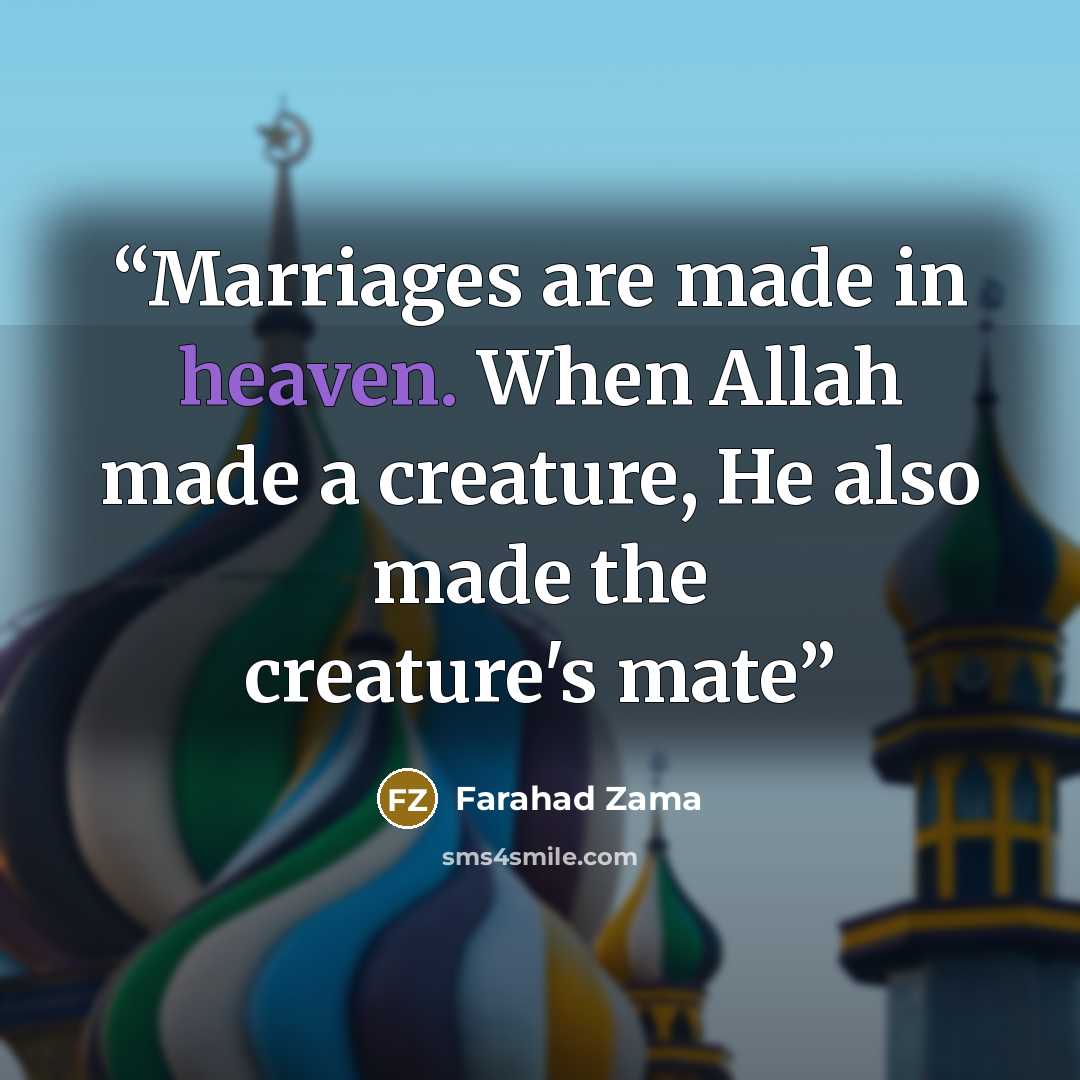 “Marriages are made in heaven. When Allah made a creature, He also made the creature's mate” quote by Farahad Zama