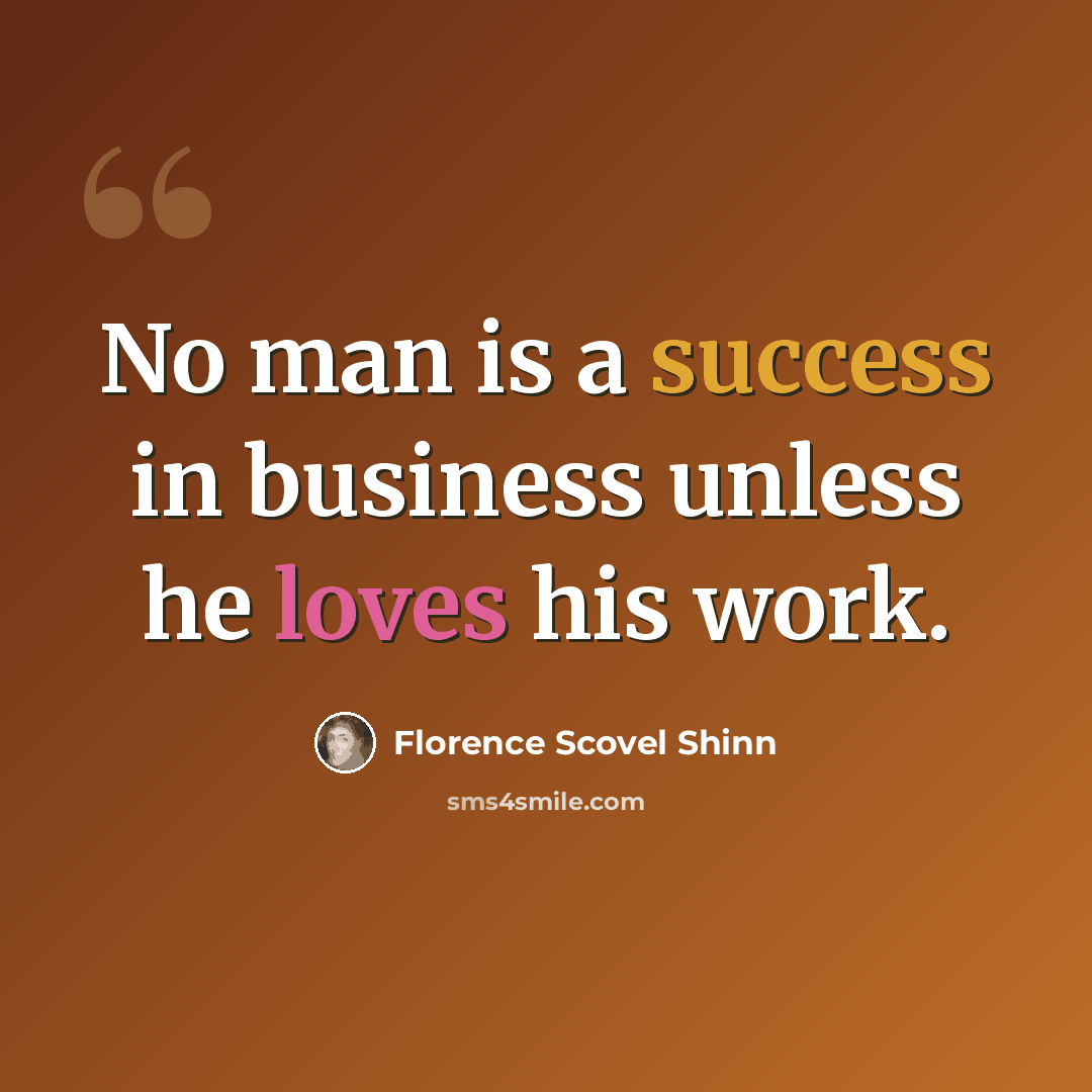 “No man is a success in business unless he loves his work.” quote by Florence Scovel Shinn