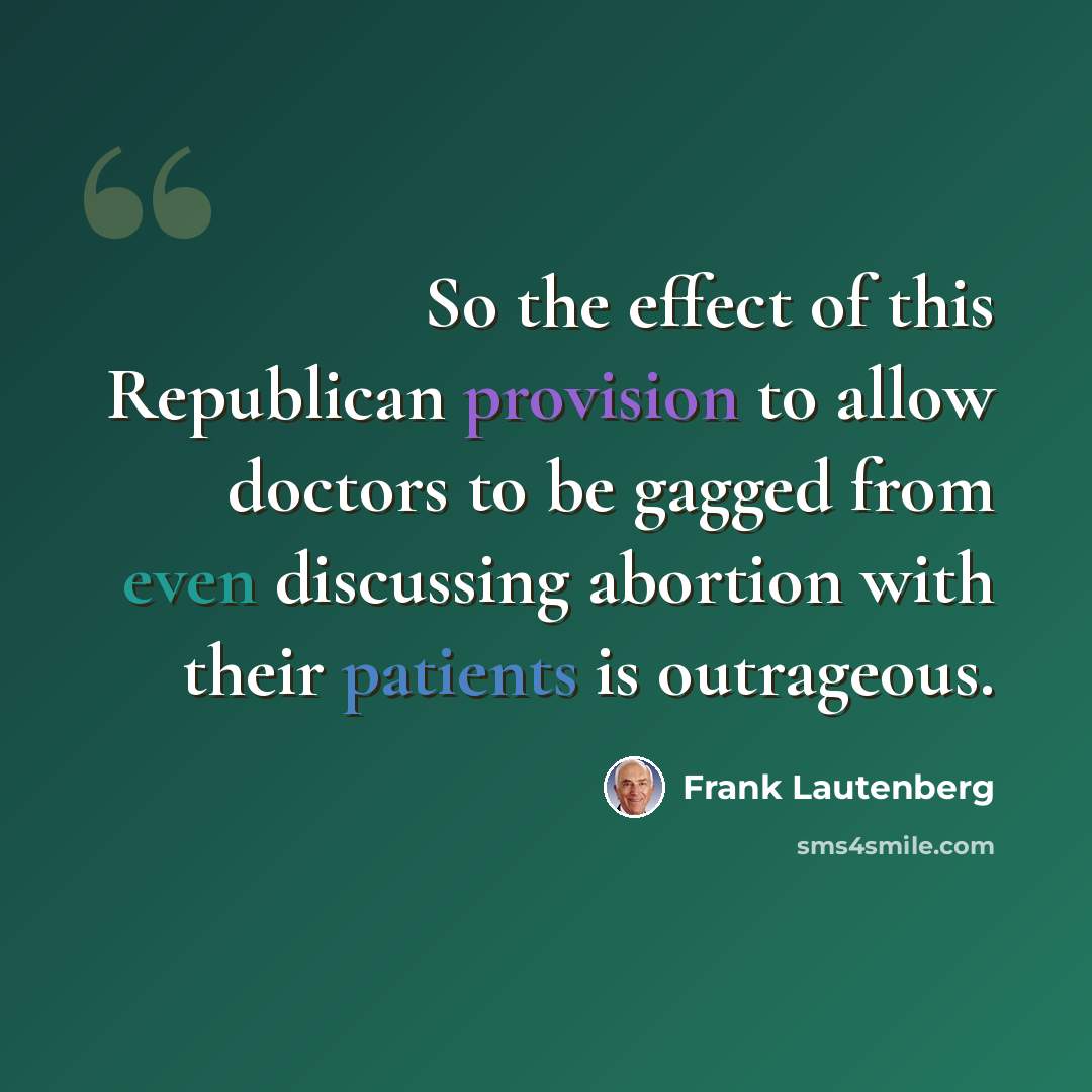 “So the effect of this Republican provision to allow doctors to be gagged from even discussing abortion with their patients is outrageous.” quote by Frank Lautenberg