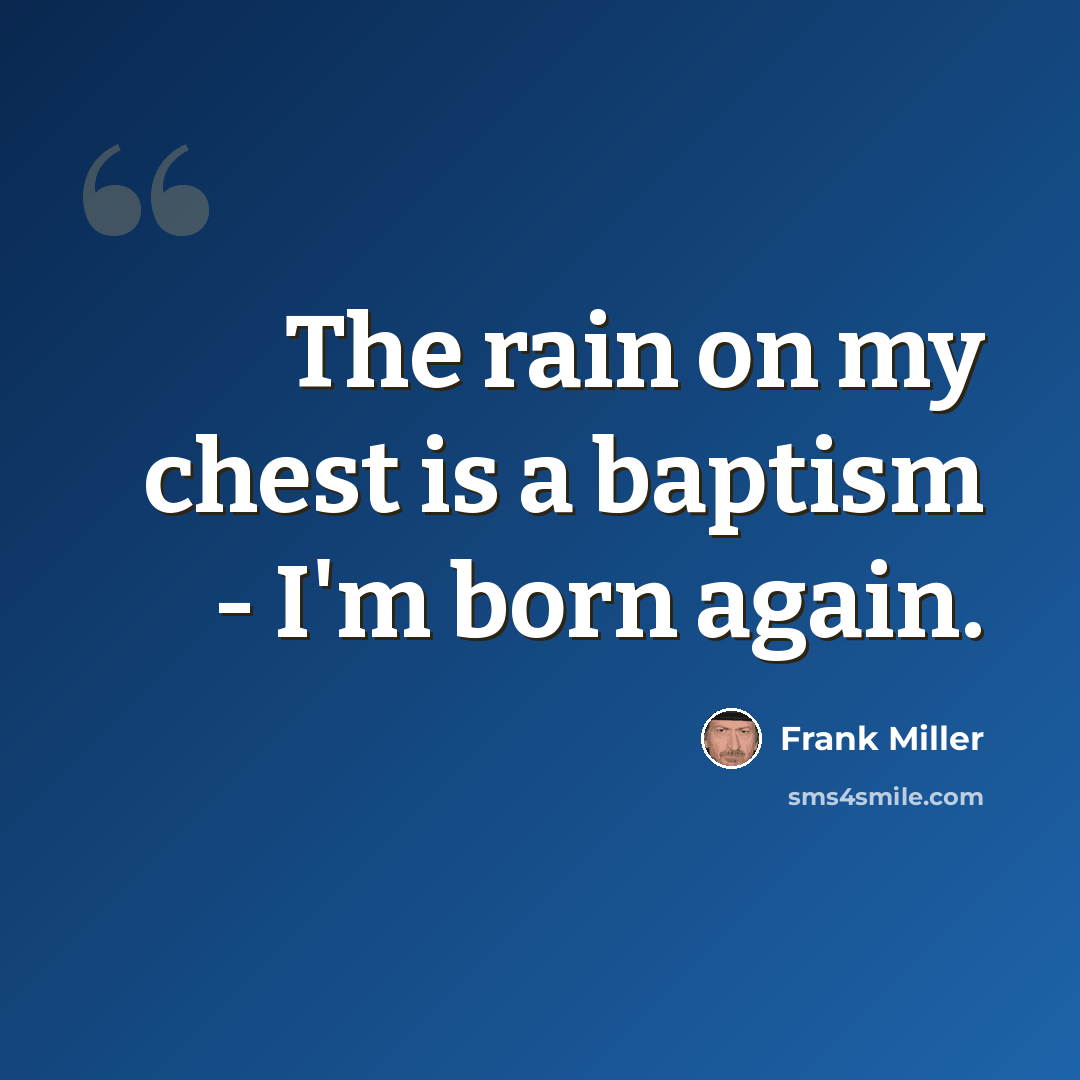 “The rain on my chest is a baptism - I'm born again.” quote by Frank Miller