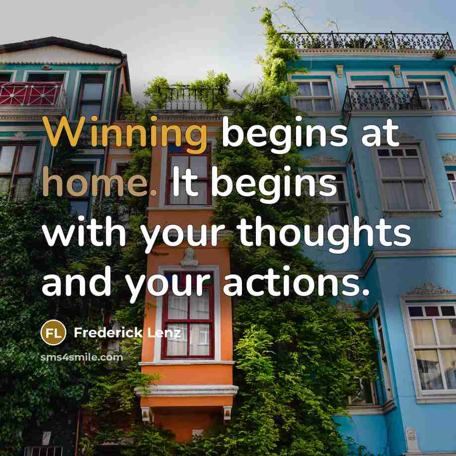 “Winning begins at home. It begins with your thoughts and your actions.” quote by Frederick Lenz
