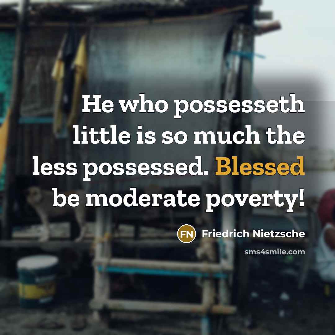 “He who possesseth little is so much the less possessed. Blessed be moderate poverty!” quote by Friedrich Nietzsche