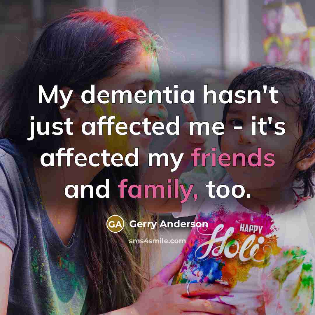 “My dementia hasn't just affected me - it's affected my friends and family, too.” quote by Gerry Anderson
