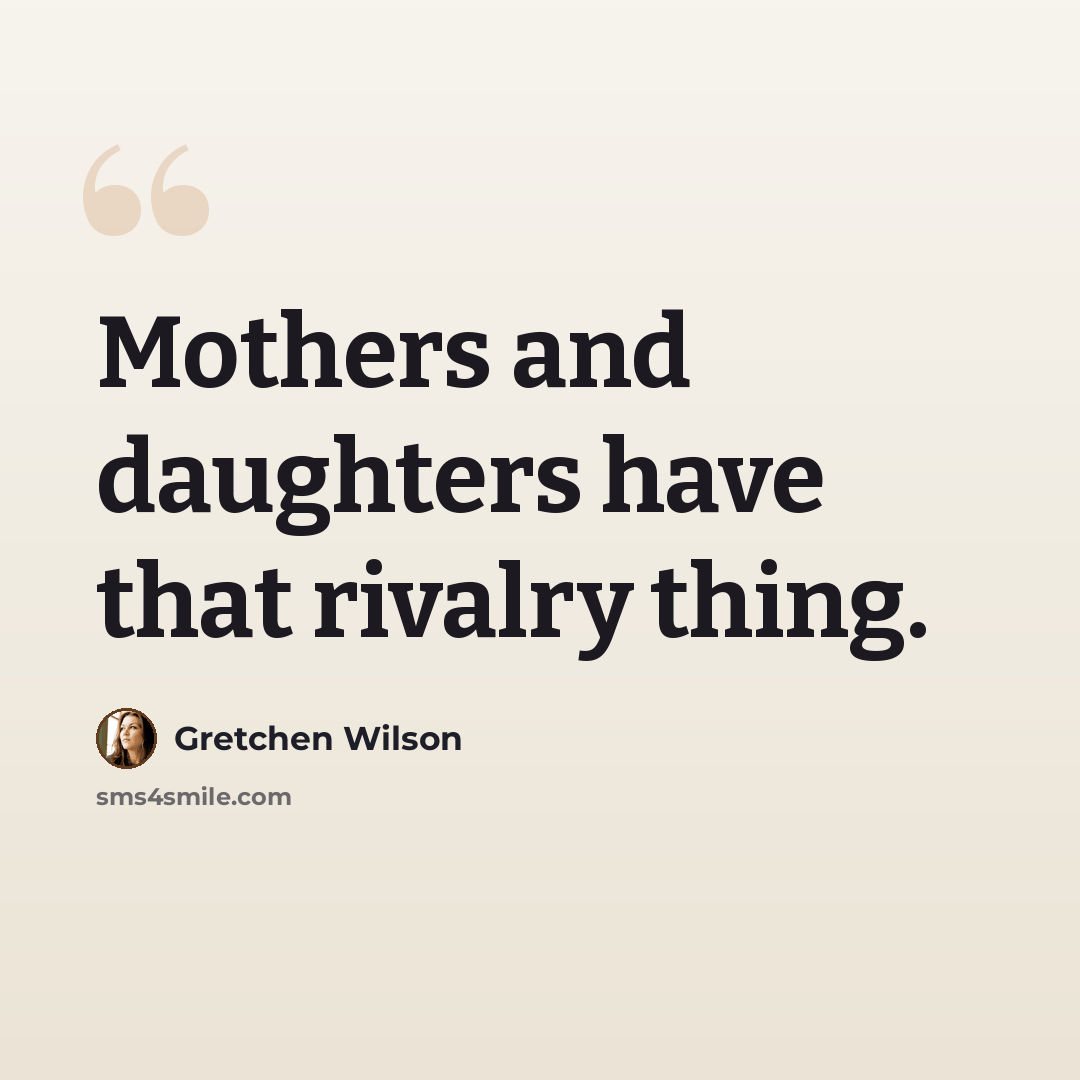 “Mothers and daughters have that rivalry thing.” quote by Gretchen Wilson
