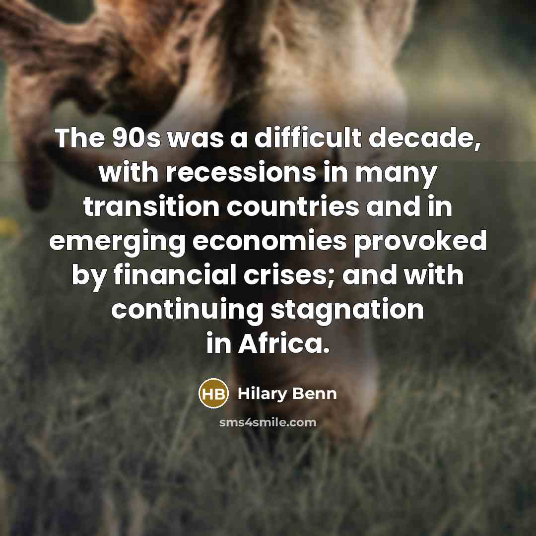 “The 90s was a difficult decade, with recessions in many transition countries and in emerging economies provoked by financial crises; and with continuing stagnation in Africa.” quote by Hilary Benn