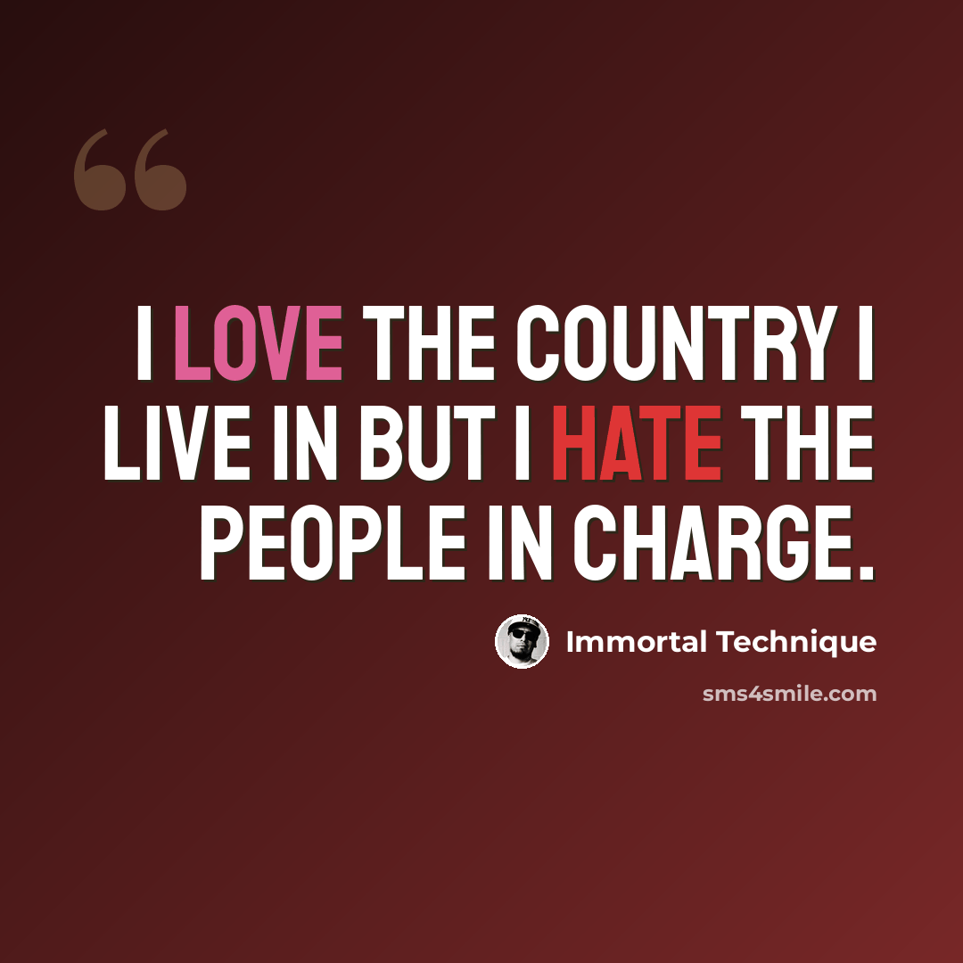 “I love the country I live in but I hate the people in charge.” quote by Immortal Technique