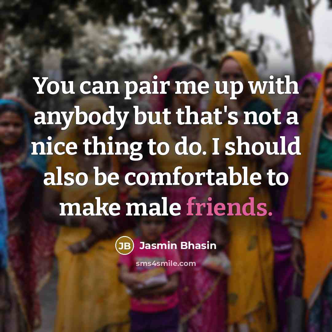 “You can pair me up with anybody but that's not a nice thing to do. I should also be comfortable to make male friends.” quote by Jasmin Bhasin