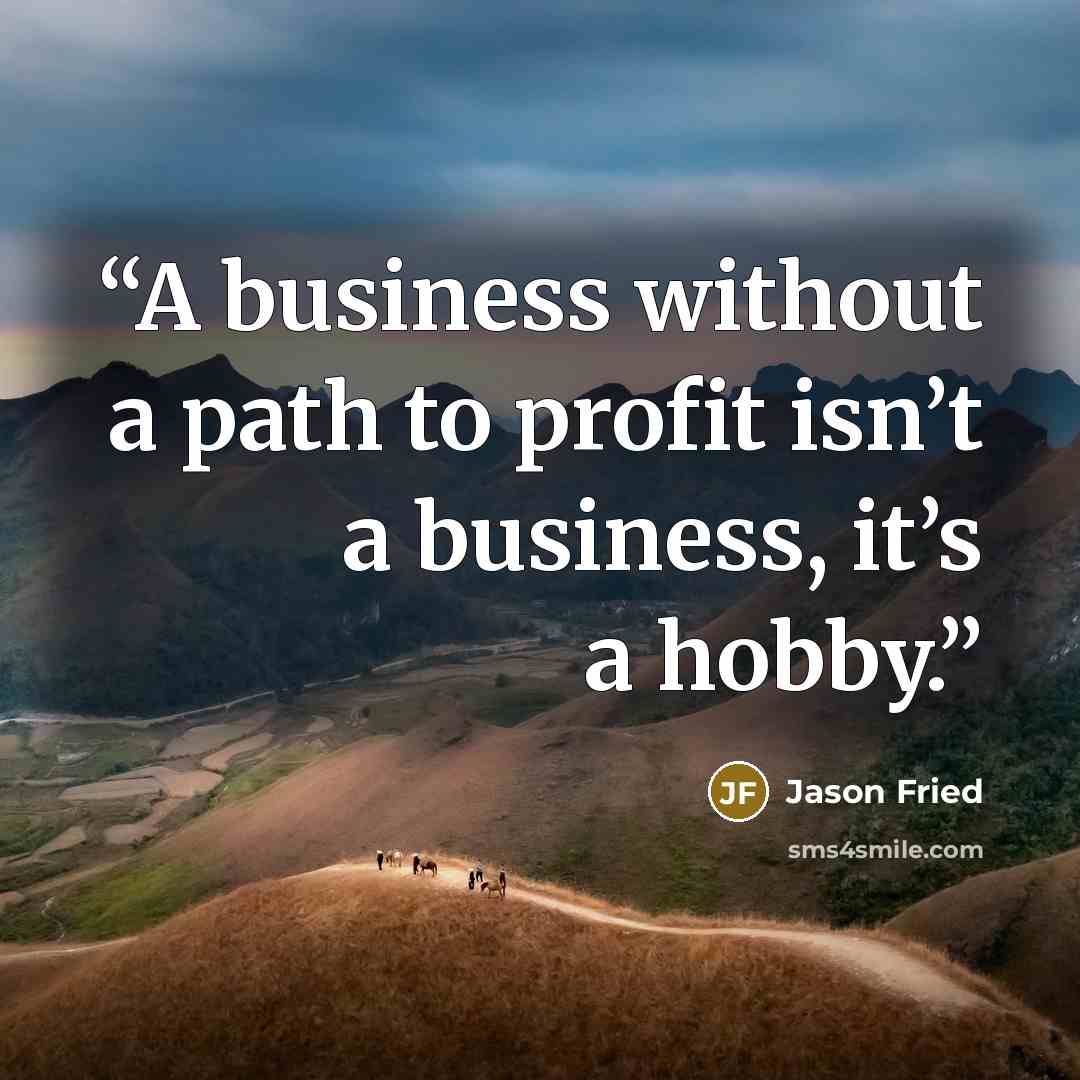 “A business without a path to profit isn’t a business, it’s a hobby.” quote by Jason Fried
