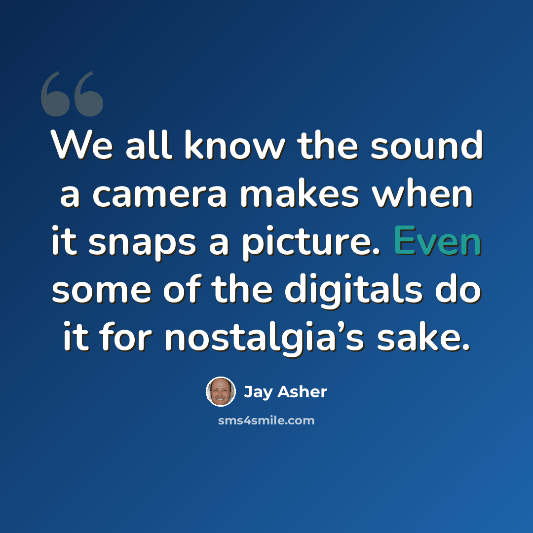 “We all know the sound a camera makes when it snaps a picture. Even some of the digitals do it for nostalgia’s sake.” quote by Jay Asher