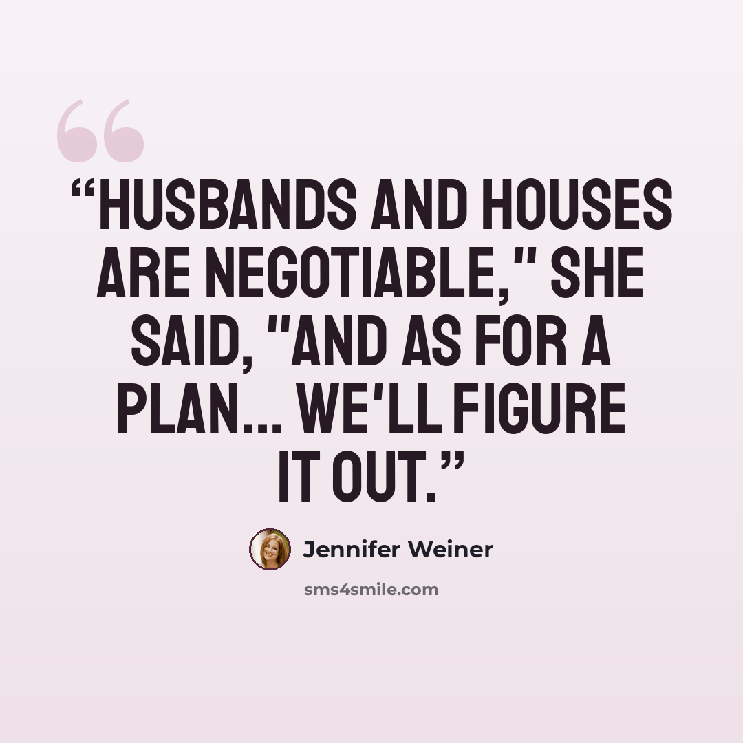 “Husbands and houses are negotiable," she said, "And as for a plan... we'll figure it out.” quote by Jennifer Weiner