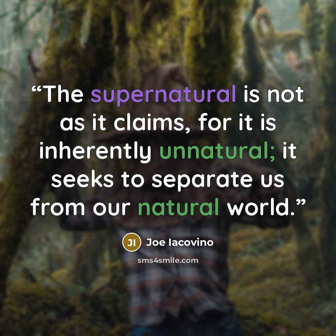 “The supernatural is not as it claims, for it is inherently unnatural; it seeks to separate us from our natural world.” quote by Joe Iacovino