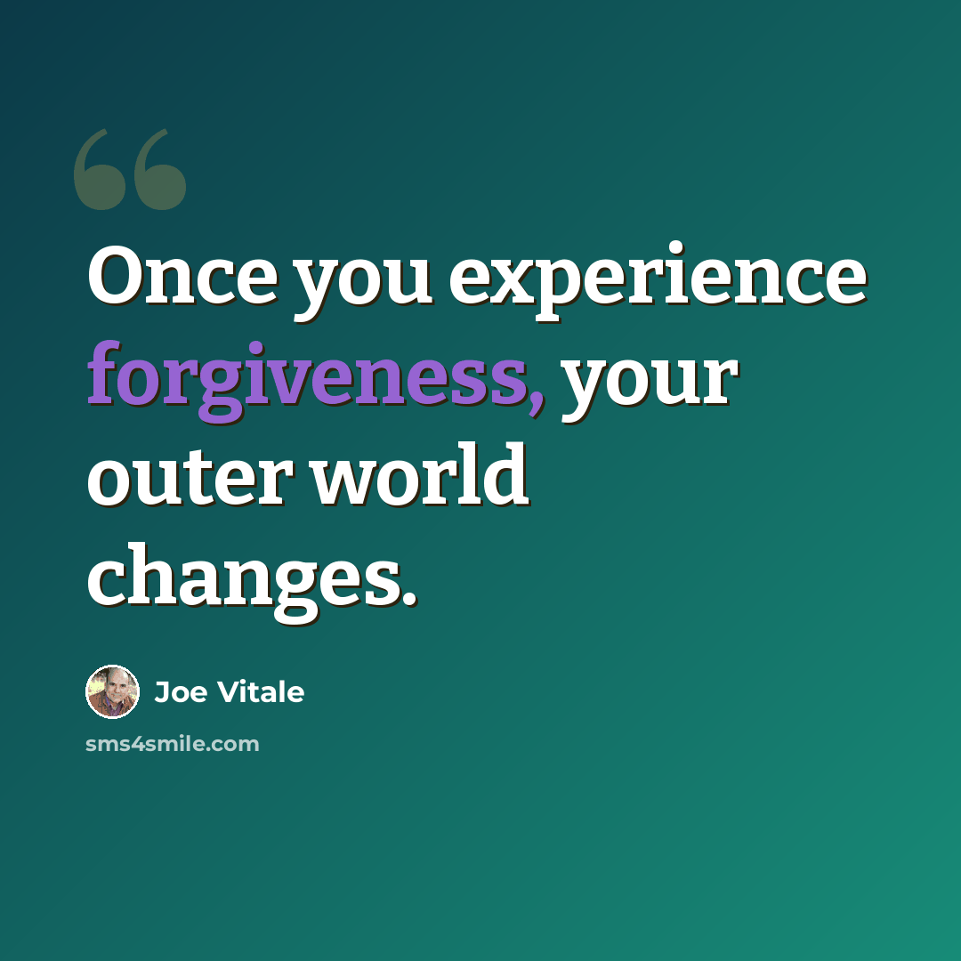 “Once you experience forgiveness, your outer world changes.” quote by Joe Vitale