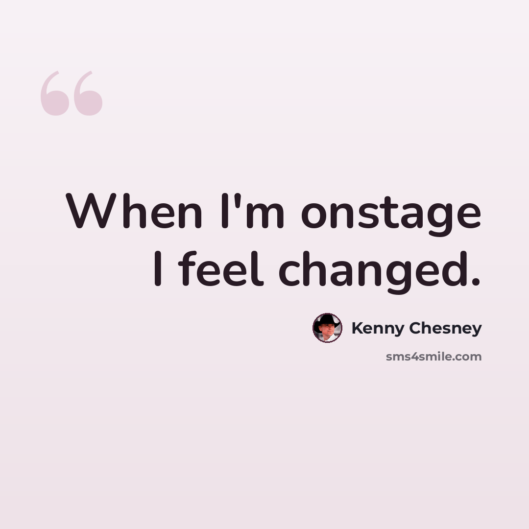 “When I'm onstage I feel changed.” quote by Kenny Chesney