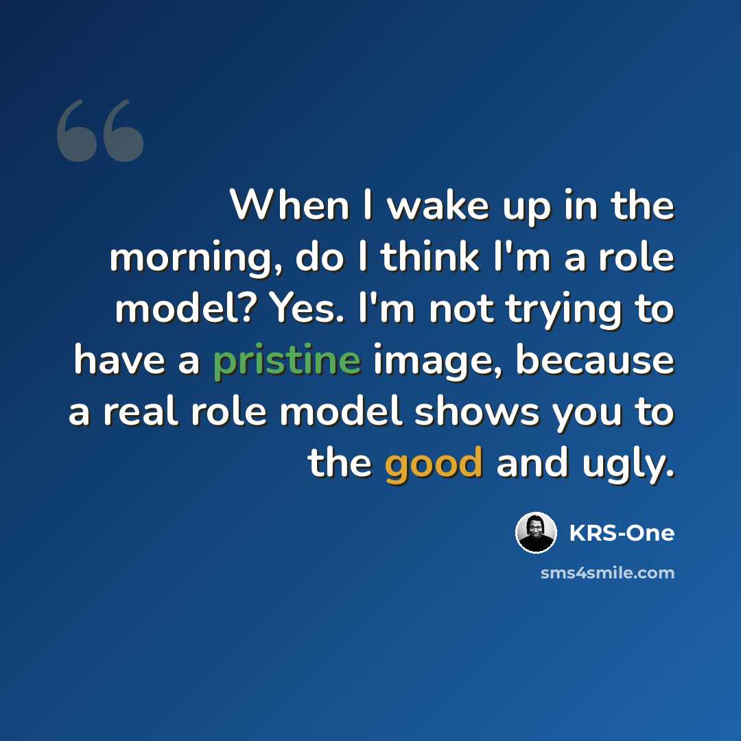 “When I wake up in the morning, do I think I'm a role model? Yes. I'm not trying to have a pristine image, because a real role model shows you to the good and ugly.” quote by KRS-One