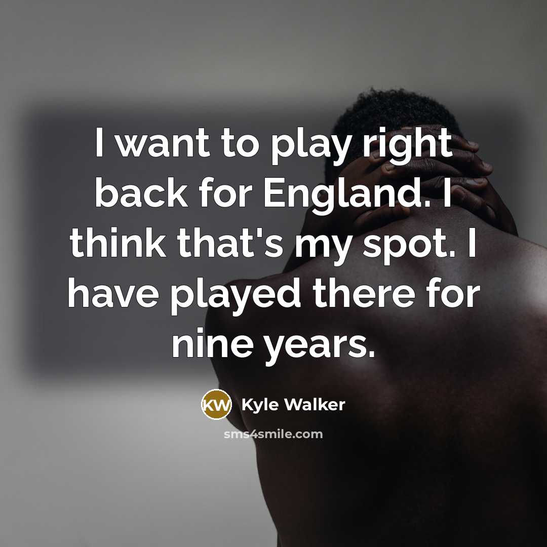 “I want to play right back for England. I think that's my spot. I have played there for nine years.” quote by Kyle Walker