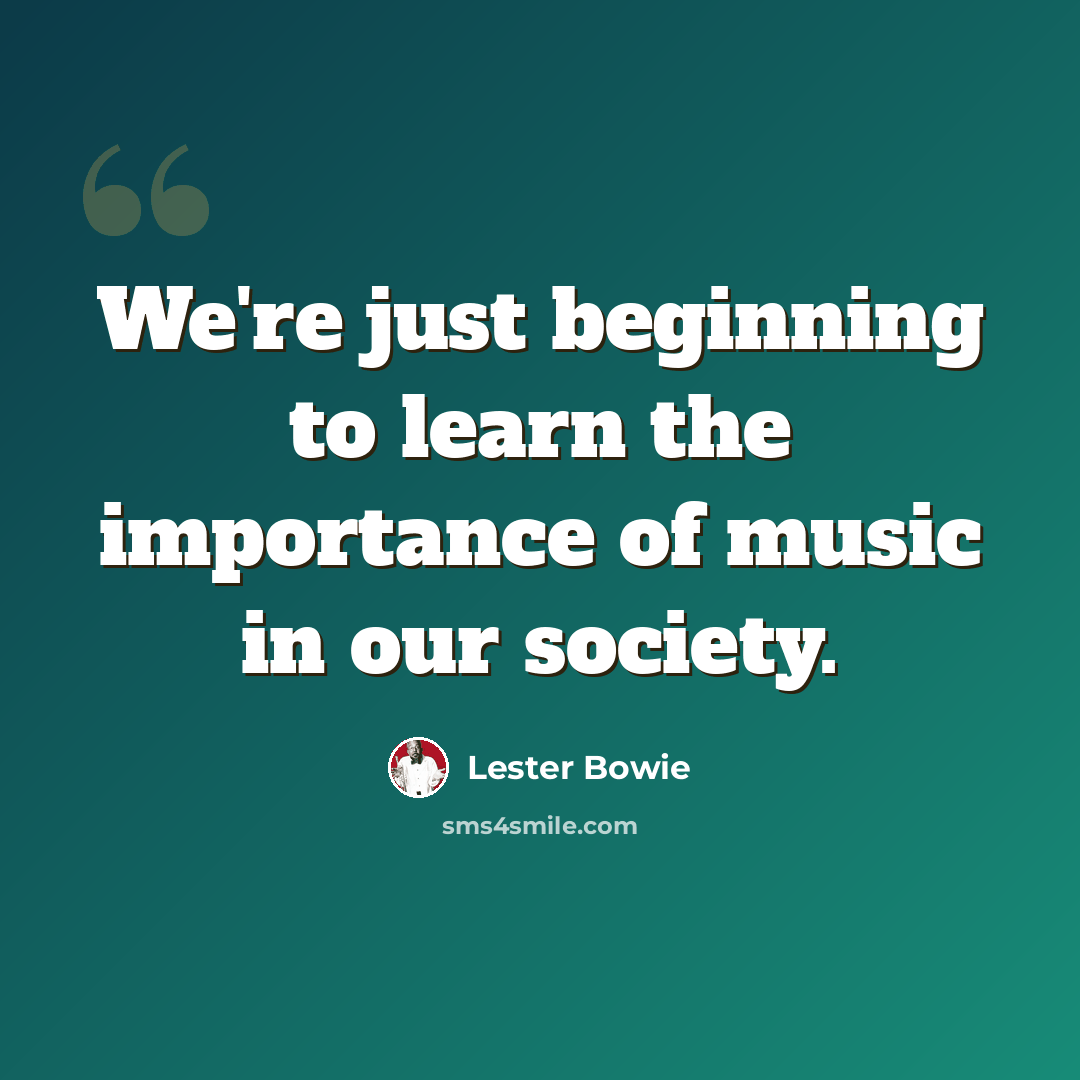 “We're just beginning to learn the importance of music in our society.” quote by Lester Bowie