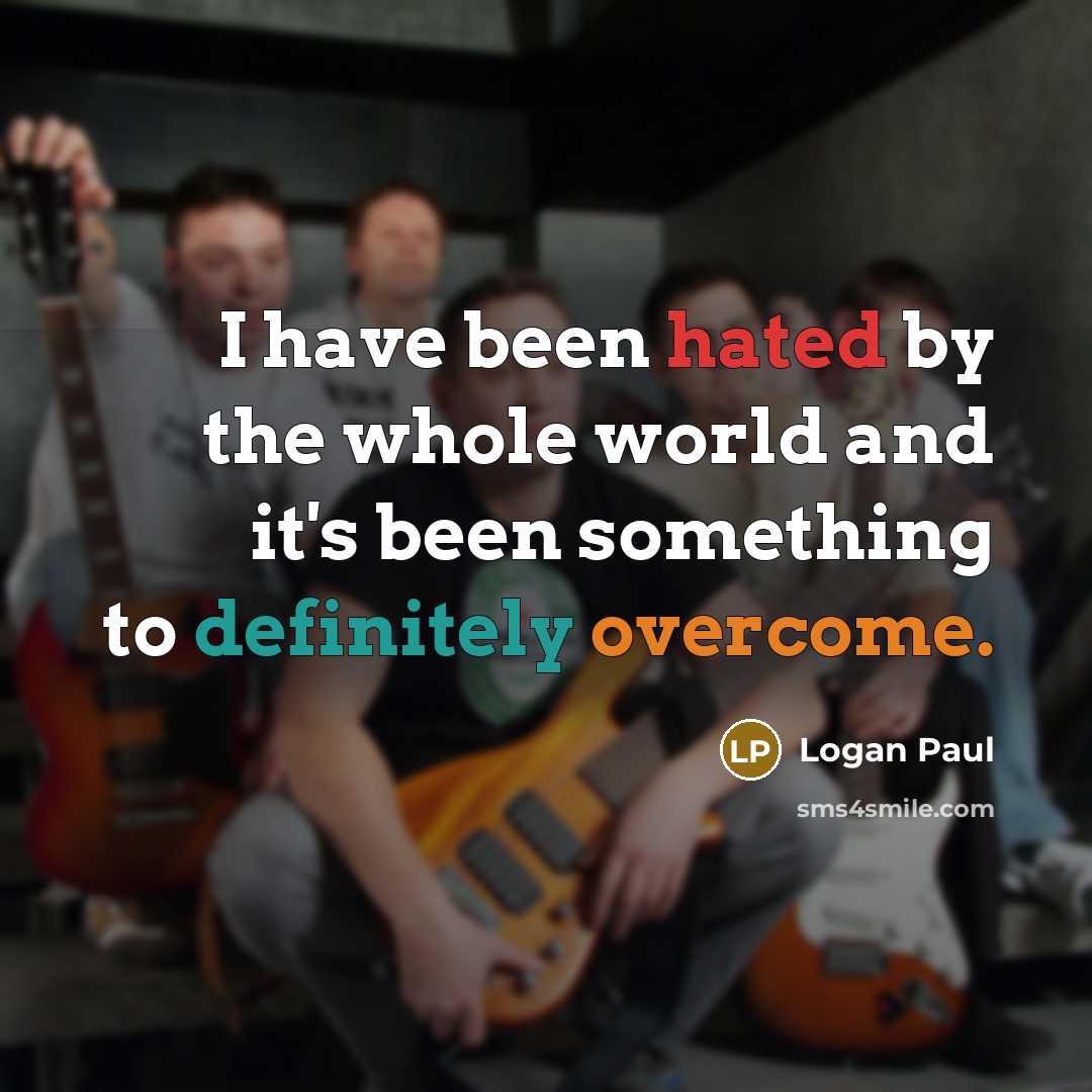 “I have been hated by the whole world and it's been something to definitely overcome.” quote by Logan Paul