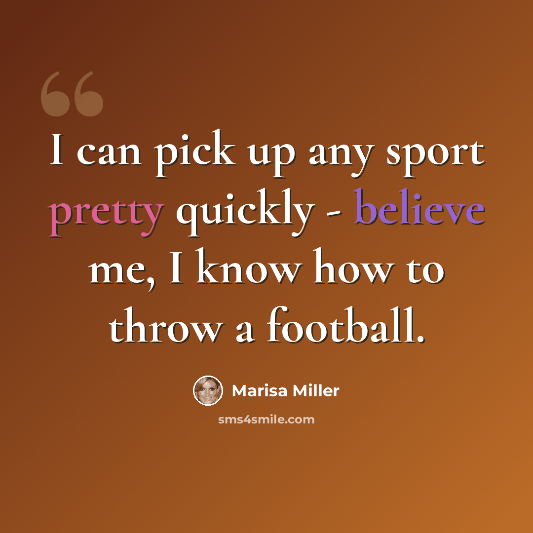 “I can pick up any sport pretty quickly - believe me, I know how to throw a football.” quote by Marisa Miller