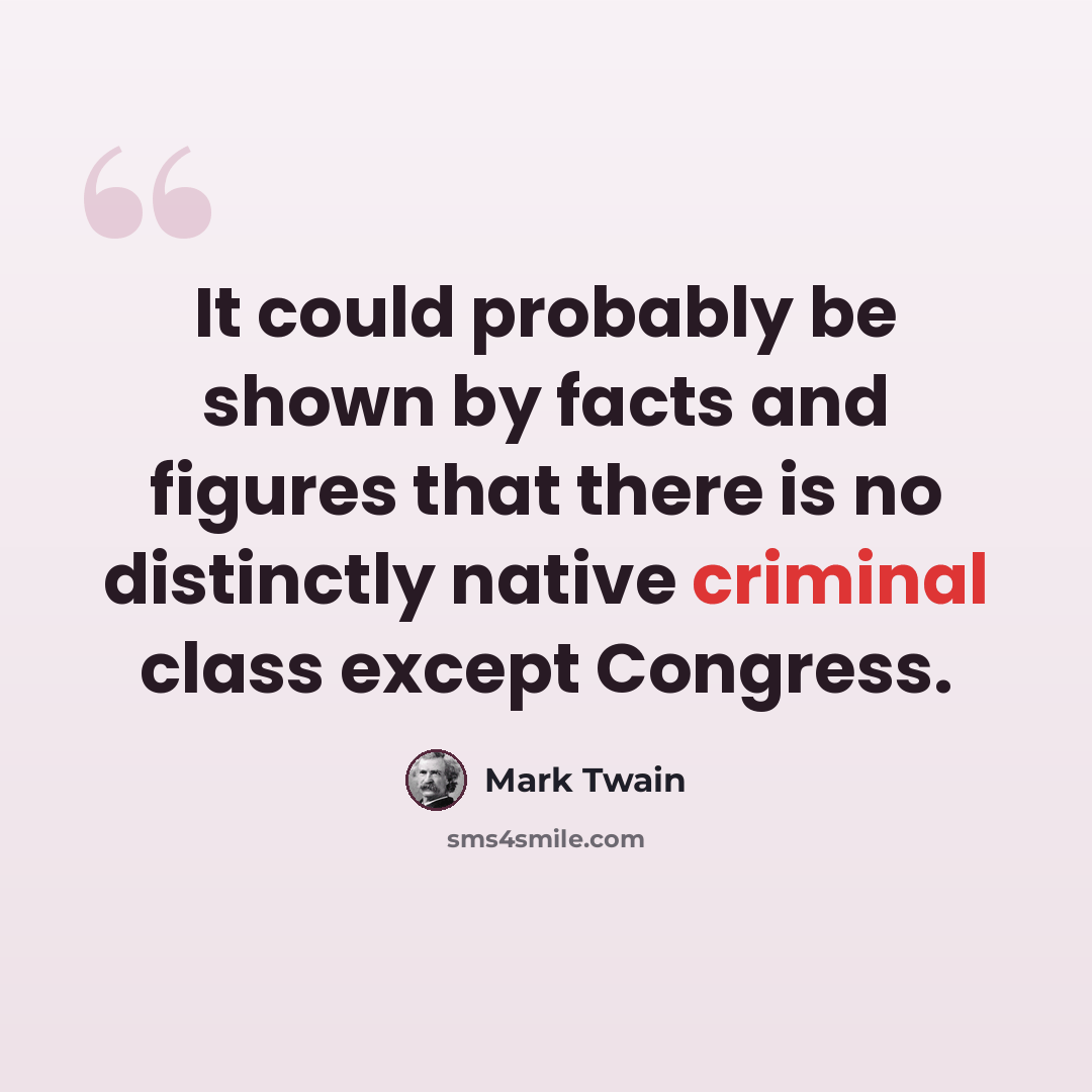 “It could probably be shown by facts and figures that there is no distinctly native criminal class except Congress.” quote by Mark Twain