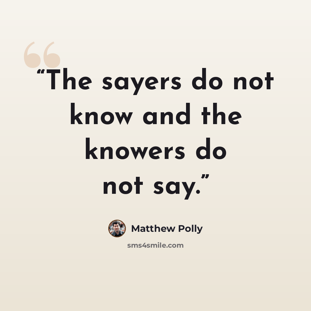 “The sayers do not know and the knowers do not say.” quote by Matthew Polly