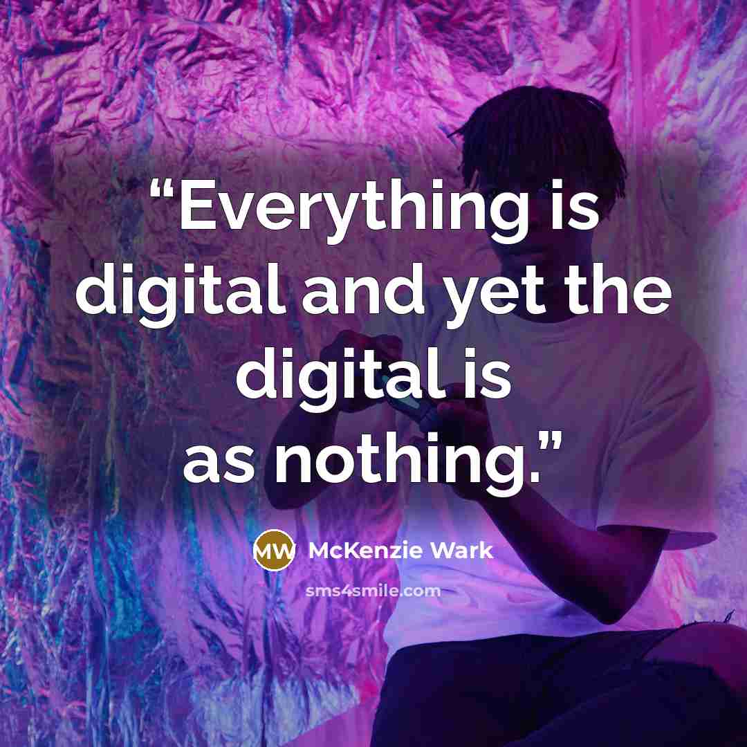 “Everything is digital and yet the digital is as nothing.” quote by McKenzie Wark