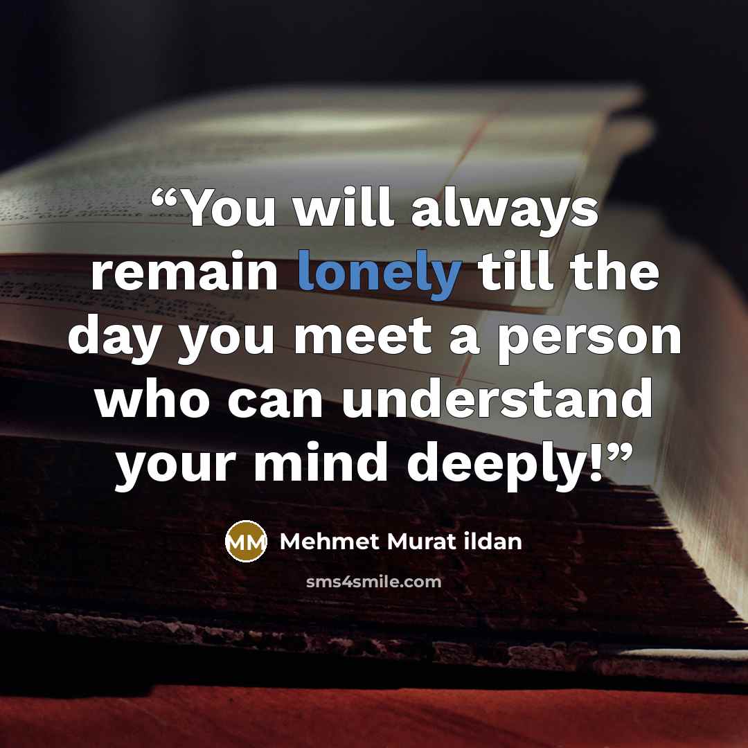 “You will always remain lonely till the day you meet a person who can understand your mind deeply!” quote by Mehmet Murat ildan