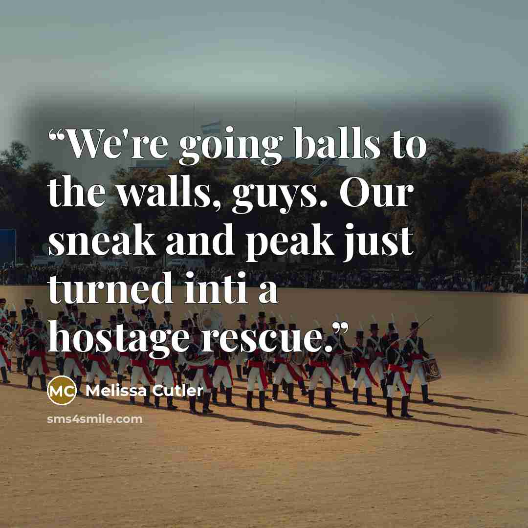 “We're going balls to the walls, guys. Our sneak and peak just turned inti a hostage rescue.” quote by Melissa Cutler