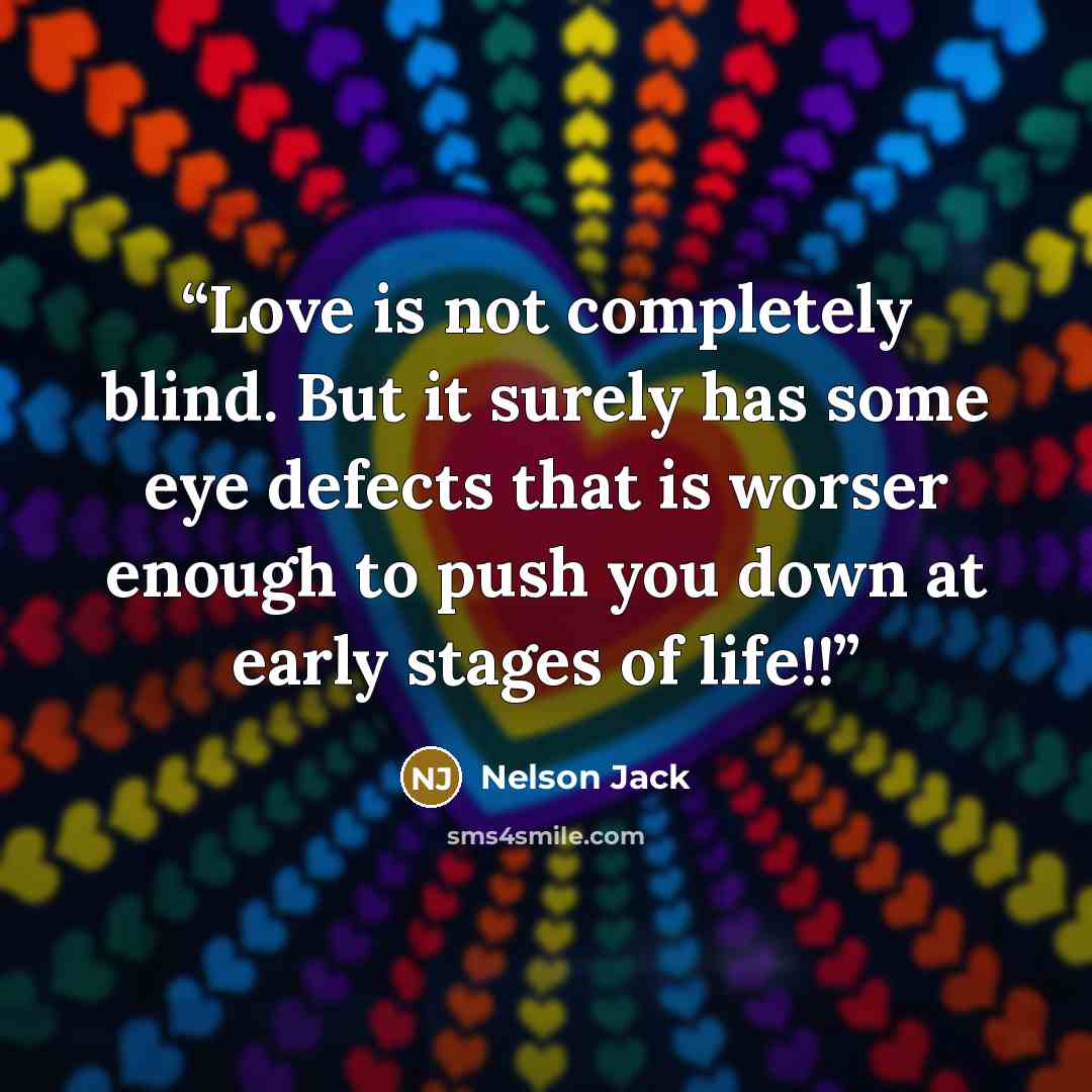 “Love is not completely blind. But it surely has some eye defects that is worser enough to push you down at early stages of life!!” quote by Nelson Jack