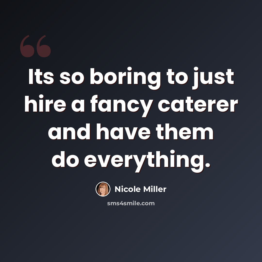 “Its so boring to just hire a fancy caterer and have them do everything.” quote by Nicole Miller