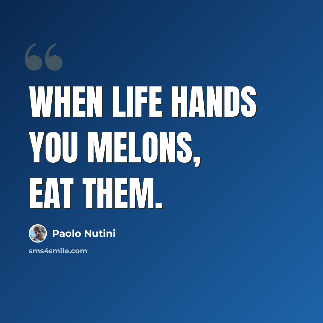 “When life hands you melons, eat them.” quote by Paolo Nutini