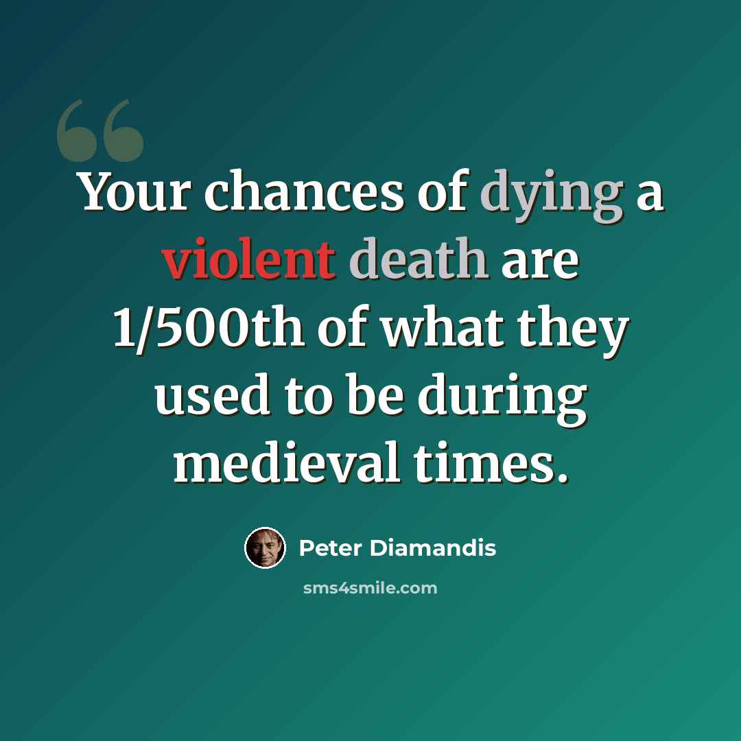 “Your chances of dying a violent death are 1/500th of what they used to be during medieval times.” quote by Peter Diamandis