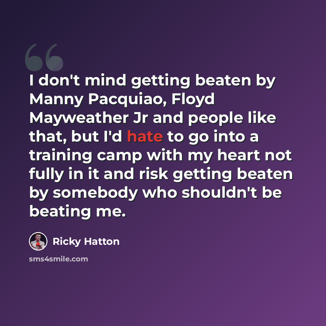 “I don't mind getting beaten by Manny Pacquiao, Floyd Mayweather Jr and people like that, but I'd hate to go into a training camp with my heart not fully in it and risk getting beaten by somebody who shouldn't be beating me.” quote by Ricky Hatton