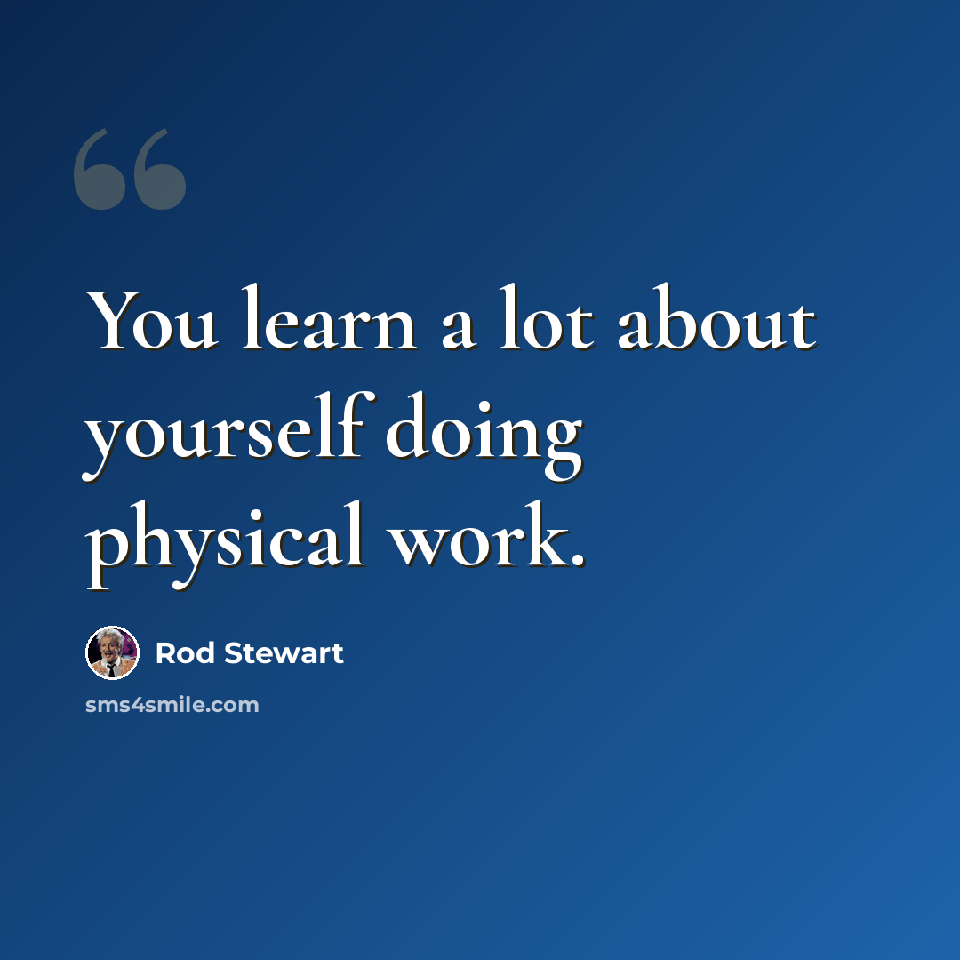 “You learn a lot about yourself doing physical work.” quote by Rod Stewart