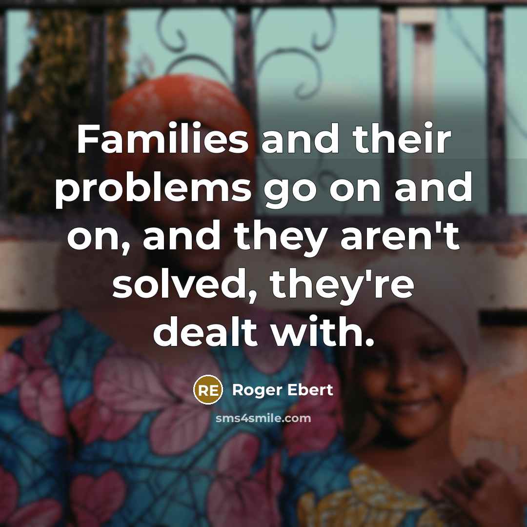 “Families and their problems go on and on, and they aren't solved, they're dealt with.” quote by Roger Ebert