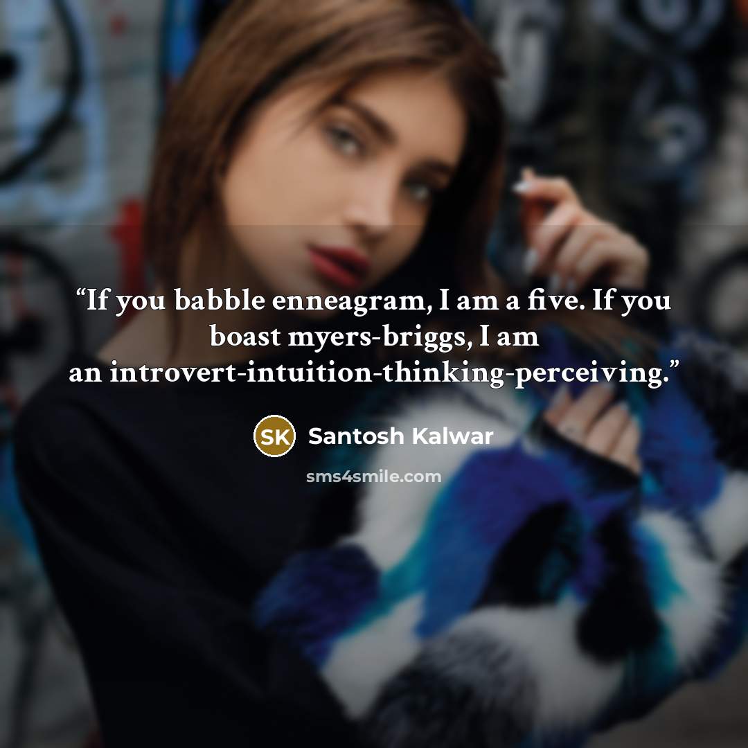 “If you babble enneagram, I am a five. If you boast myers-briggs, I am an introvert-intuition-thinking-perceiving.” quote by Santosh Kalwar