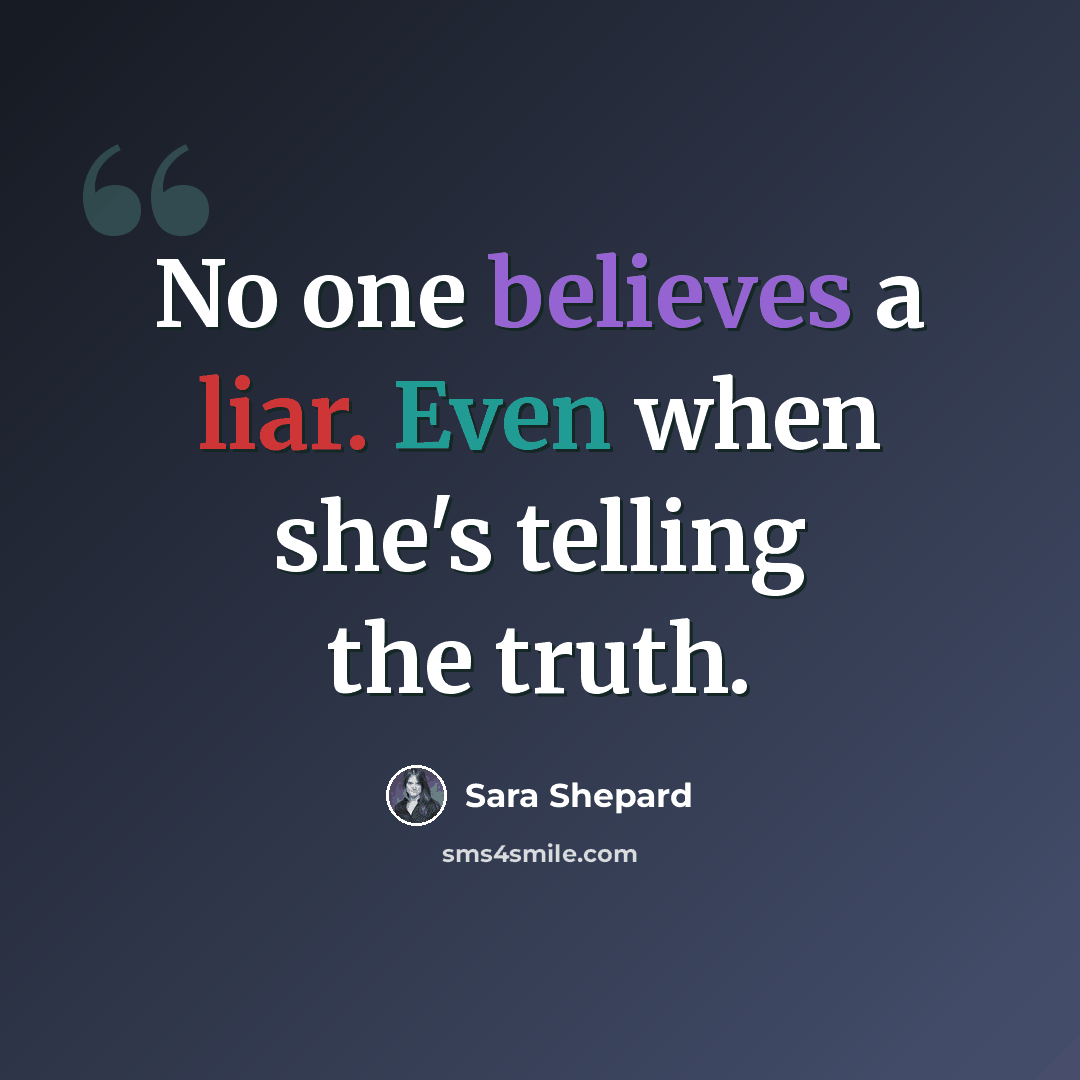 “No one believes a liar. Even when she's telling the truth.” quote by Sara Shepard