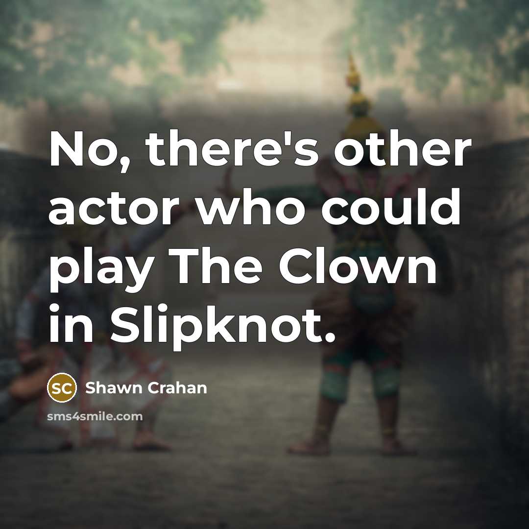 “No, there's other actor who could play The Clown in Slipknot.” quote by Shawn Crahan