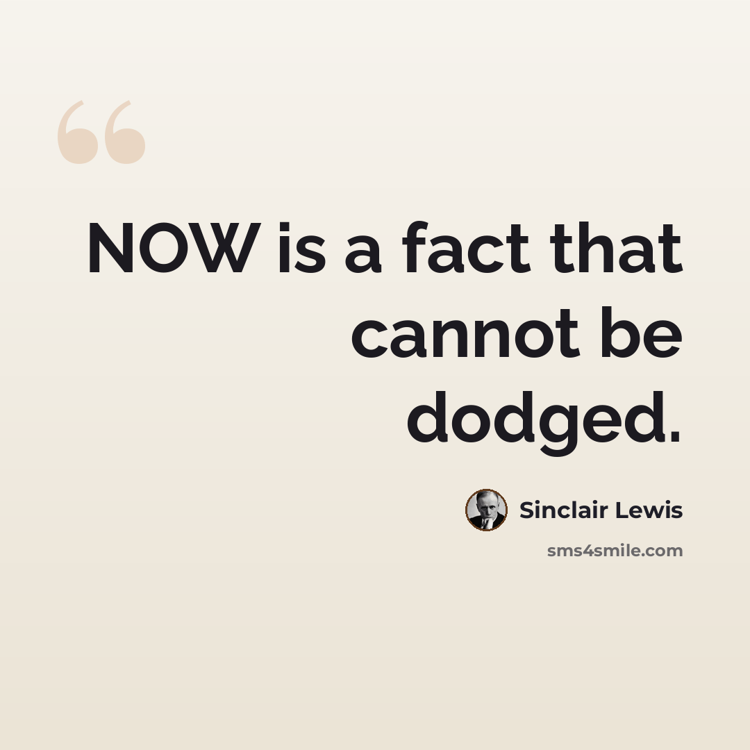 “NOW is a fact that cannot be dodged.” quote by Sinclair Lewis