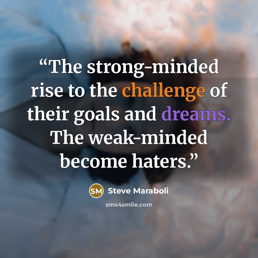 “The strong-minded rise to the challenge of their goals and dreams. The weak-minded become haters.” quote by Steve Maraboli