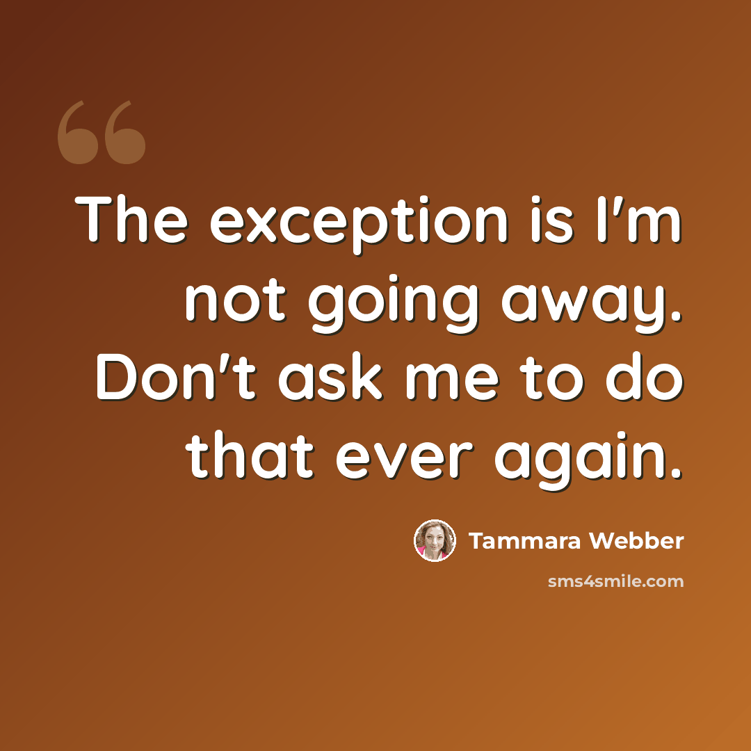 “The exception is I'm not going away. Don't ask me to do that ever again.” quote by Tammara Webber