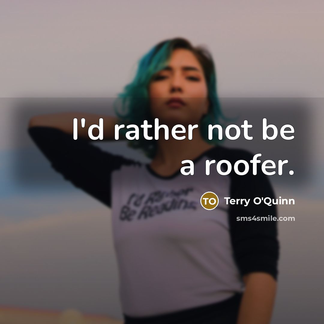 “I'd rather not be a roofer.” quote by Terry O'Quinn