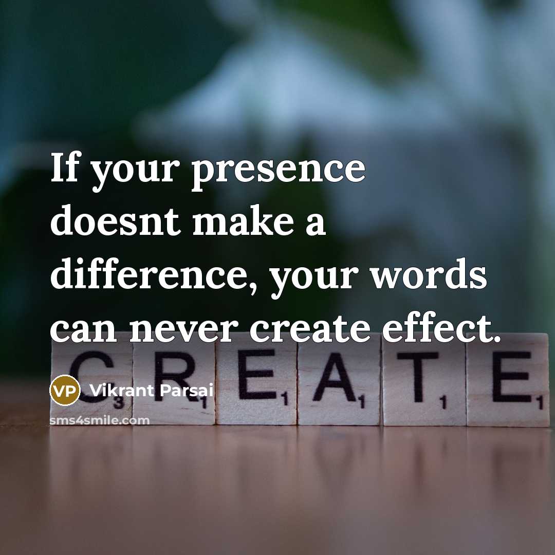 “If your presence doesnt make a difference, your words can never create effect.” quote by Vikrant Parsai