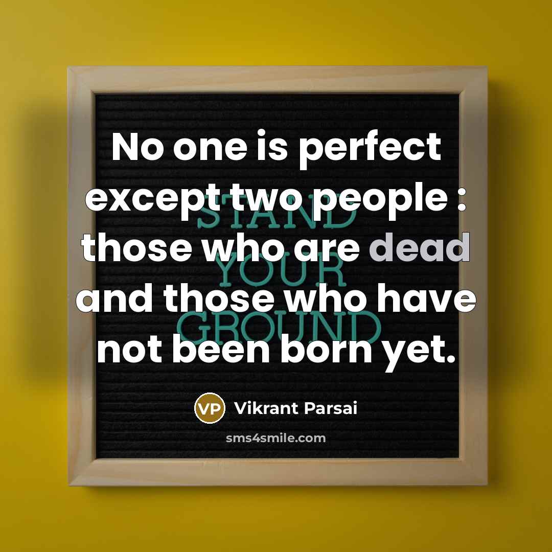 “No one is perfect except two people : those who are dead and those who have not been born yet.” quote by Vikrant Parsai
