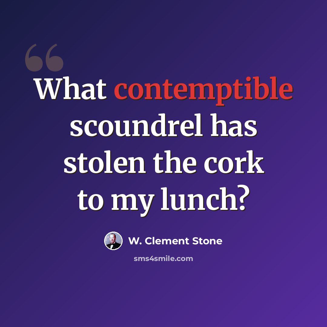 “What contemptible scoundrel has stolen the cork to my lunch?” quote by W. Clement Stone