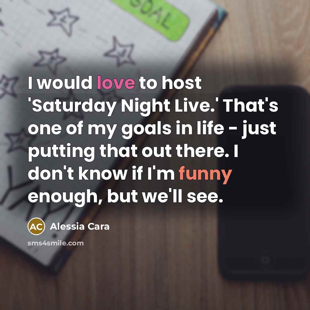 “I would love to host 'Saturday Night Live.' That's one of my goals in life - just putting that out there. I don't know if I'm funny enough, but we'll see.” quote by Alessia Cara